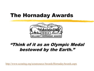 The Hornaday Awards




   “Think of it as an Olympic Medal
       bestowed by the Earth.”


http://www.scouting.org/scoutsource/Awards/HornadayAwards.aspx
 
