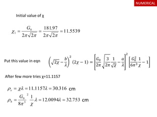 Initial value of χ
5539.11
22
97.181
22
0
1 


G
316.301157.11  e
753.320094.12
1
8
2
3
0
 


G
h
2𝜒 −
𝑏
𝜆
2
2𝜒 − 1 =
𝐺0
2𝜋
3
2𝜋
1
𝜒
−
𝑎
𝜆
2
𝐺0
2
6𝜋3
1
𝜒
− 1Put this value in eqn
After few more tries χ=11.1157
cm
cm
NUMERICAL
 