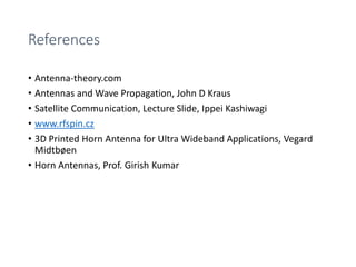 References
• Antenna-theory.com
• Antennas and Wave Propagation, John D Kraus
• Satellite Communication, Lecture Slide, Ippei Kashiwagi
• www.rfspin.cz
• 3D Printed Horn Antenna for Ultra Wideband Applications, Vegard
Midtbøen
• Horn Antennas, Prof. Girish Kumar
 
