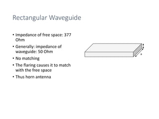 Rectangular Waveguide
• Impedance of free space: 377
Ohm
• Generally: impedance of
waveguide: 50 Ohm
• No matching
• The flaring causes it to match
with the free space
• Thus horn antenna
a
 