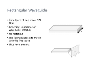 Rectangular Waveguide
• Impedance of free space: 377
Ohm
• Generally: impedance of
waveguide: 50 Ohm
• No matching
• The flaring causes it to match
with the free space
• Thus horn antenna
a
 