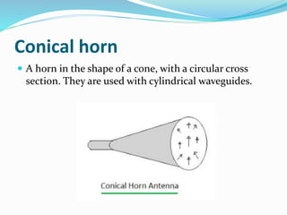 Conical horn
 A horn in the shape of a cone, with a circular cross
section. They are used with cylindrical waveguides.
 