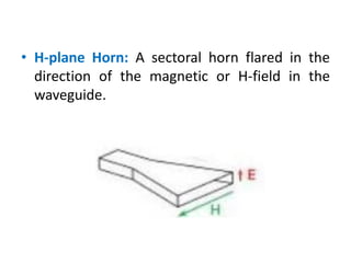 • H-plane Horn: A sectoral horn flared in the
direction of the magnetic or H-field in the
waveguide.
 