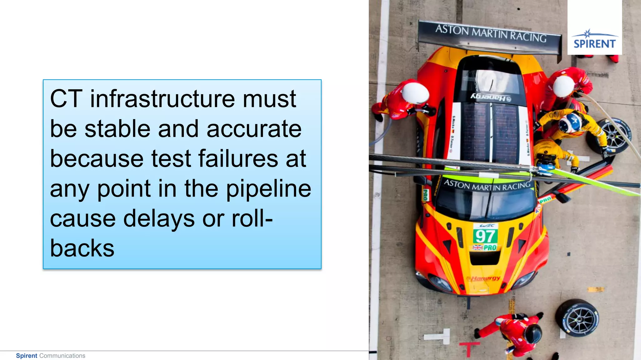 4Spirent Communications
CT infrastructure must
be stable and accurate
because test failures at
any point in the pipeline
cause delays or roll-
backs
 
