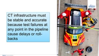 4Spirent Communications
CT infrastructure must
be stable and accurate
because test failures at
any point in the pipeline
cause delays or roll-
backs
 