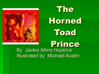 The Horned Toad Prince By  Jacki e Mims Hopkins Illustrated by  Michael Austin 