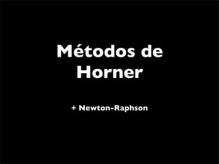 Métodos de
 Horner
 + Newton-Raphson
 
