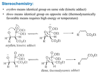 Stereochemistry:
• erythro means identical group on same side (kinetic adduct)
• threo means identical group on opposite side (thermodynamically
favorable means requires high energy or temperature)
 