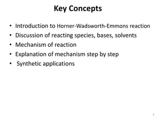 Key Concepts
• Introduction to Horner-Wadsworth-Emmons reaction
• Discussion of reacting species, bases, solvents
• Mechanism of reaction
• Explanation of mechanism step by step
• Synthetic applications
3
 