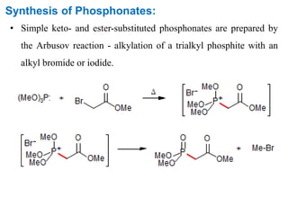 Synthesis of Phosphonates:
• Simple keto- and ester-substituted phosphonates are prepared by
the Arbusov reaction - alkylation of a trialkyl phosphite with an
alkyl bromide or iodide.
 