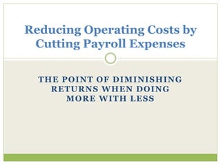 THE POINT OF DIMINISHING
RETURNS WHEN DOING
MORE WITH LESS
Reducing Operating Costs by
Cutting Payroll Expenses
 