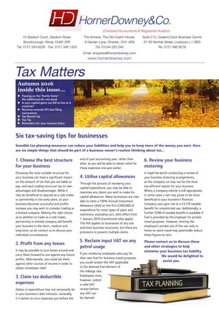 Six tax-saving tips for businesses
Sensible tax planning measures can reduce your liabilities and help you to keep more of the money you earn. Here
are six simple things that should be part of a business-owner’s routine thinking about tax...
1. Choose the best structure
for your business
Choosing the most suitable structure for
your business can have a significant impact
on the amount of tax that you are liable to
pay, and each trading structure has its own
advantages and disadvantages. While it
may be beneficial to operate as a sole trader
or partnership in the early years, as your
business becomes successful and profits
increase you may wish to consider trading as
a limited company. Making the right choice
as to whether to trade as a sole trader,
partnership or limited company will benefit
your business in the short, medium and
long term, so do contact us to discuss your
individual circumstances.
2. Profit from any losses
It may be possible to turn losses around and
carry them forward to use against any future
profits. Alternatively, you could set them
against other sources of income in order to
obtain immediate relief.
3. Claim tax deductible
expenses
Delays in expenditure may not necessarily be
in your business’s best interests. Generally,
it is better to incur expenses just before the
end of your accounting year, rather than
after, as you will be able to obtain relief for
those expenses one year earlier.
4. Utilise capital allowances
Through the process of reviewing your
capital expenditure, you may be able to
maximise any claims you wish to make for
capital allowances. Many businesses are now
able to claim a 100% Annual Investment
Allowance (AIA) on the first £200,000 of
expenditure for most types of plant and
machinery, excluding cars, with effect from
1 January 2016 (transitional rules apply).
The AIA applies to businesses of any size
and most business structures, but there are
provisions to prevent multiple claims.
5. Reclaim input VAT on any
petrol usage
If you reimburse employees who pay for
their own fuel for business travel purposes,
you could reclaim the VAT applicable
to the deemed fuel element of
the mileage rate.
Employees must,
however, submit
a valid VAT
receipt before
any VAT can
be claimed.
6. Review your business
motoring
It might be worth conducting a review of
your business motoring arrangements,
as the company car may not be the most
tax-efficient option for your business.
Where a company vehicle is still appropriate,
in some cases a van may prove to be more
beneficial to your business’s finances.
Company vans give rise to a £3,170 taxable
benefit for unrestricted use. Additionally, a
further £598 of taxable benefit is available if
fuel is provided by the employer for private
travel purposes. However, limiting the
employee’s private use of the van only to
home-to-work travel may potentially reduce
these figures to zero.
Please contact us to discuss these
and other strategies to help
minimise your business tax liability.
We would be delighted to
assist you.
Autumn 2016
inside this issue…
uu Passing on the ‘family home’:
the additional nil-rate band
uu Is your capital gains tax bill as low as it
could be?
uu Revenue extends RTI late filing
concessions
uu Tax Round-Up
uu Tax Tip
uu Reminders for your Autumn Diary
Tax Matters
Email: enquiries@hornerdowney.com
www.hornerdowney.com
10 Stadium Court, Stadium Road,
Bromborough, Wirral, CH62 3RP
Tel: 0151 334 6328 Fax: 0151 346 1353
The Annexe, The Old Coach House,
8 Garden Lane, Chester, CH1 4EN
Tel: 01244 283 340
Suite 215, Queens Dock Business Centre
67-83 Norfolk Street, Liverpool, L1 0BG
Tel: 0151 486 8276
FOR ELECTRONIC USE ONLY
 