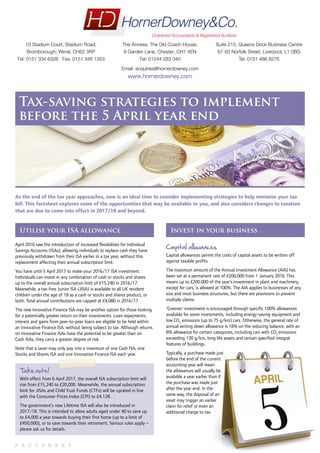 F A C T S H E E T
Tax-saving strategies to implement
before the 5 April year end
As the end of the tax year approaches, now is an ideal time to consider implementing strategies to help minimise your tax
bill. This factsheet explores some of the opportunities that may be available to you, and also considers changes to taxation
that are due to come into effect in 2017/18 and beyond.
Utilise your ISA allowance
April 2016 saw the introduction of increased flexibilities for Individual
Savings Accounts (ISAs), allowing individuals to replace cash they have
previously withdrawn from their ISA earlier in a tax year, without this
replacement affecting their annual subscription limit.
You have until 5 April 2017 to make your 2016/17 ISA investment.
Individuals can invest in any combination of cash or stocks and shares
up to the overall annual subscription limit of £15,240 in 2016/17.
Meanwhile, a tax-free Junior ISA (JISA) is available to all UK resident
children under the age of 18 as a cash or stocks and shares product, or
both. Total annual contributions are capped at £4,080 in 2016/17.
The new Innovative Finance ISA may be another option for those looking
for a potentially greater return on their investments. Loan repayments,
interest and gains from peer-to-peer loans are eligible to be held within
an Innovative Finance ISA, without being subject to tax. Although returns
on Innovative Finance ISAs have the potential to be greater than on
Cash ISAs, they carry a greater degree of risk.
Note that a saver may only pay into a maximum of one Cash ISA, one
Stocks and Shares ISA and one Innovative Finance ISA each year.
Take note!
With effect from 6 April 2017, the overall ISA subscription limit will
rise from £15,240 to £20,000. Meanwhile, the annual subscription
limit for JISAs and Child Trust Funds (CTFs) will be uprated in line
with the Consumer Prices Index (CPI) to £4,128.
The government’s new Lifetime ISA will also be introduced in
2017/18. This is intended to allow adults aged under 40 to save up
to £4,000 a year towards buying their first home (up to a limit of
£450,000), or to save towards their retirement. Various rules apply –
please ask us for details.
Invest in your business
Capital allowances
Capital allowances permit the costs of capital assets to be written off
against taxable profits.
The maximum amount of the Annual Investment Allowance (AIA) has
been set at a permanent rate of £200,000 from 1 January 2016. This
means up to £200,000 of the year’s investment in plant and machinery,
except for cars, is allowed at 100%. The AIA applies to businesses of any
size and most business structures, but there are provisions to prevent
multiple claims.
‘Greener’ investment is encouraged through specific 100% allowances
available for some investments, including energy-saving equipment and
low CO2
emissions (up to 75 g/km) cars. Otherwise, the general rate of
annual writing down allowance is 18% on the reducing balance, with an
8% allowance for certain categories, including cars with CO2
emissions
exceeding 130 g/km, long life assets and certain specified integral
features of buildings.
Typically, a purchase made just
before the end of the current
accounting year will mean
the allowances will usually be
available a year earlier than if
the purchase was made just
after the year end. In the
same way, the disposal of an
asset may trigger an earlier
claim for relief or even an
additional charge to tax.
Email: enquiries@hornerdowney.com
www.hornerdowney.com
10 Stadium Court, Stadium Road,
Bromborough, Wirral, CH62 3RP
Tel: 0151 334 6328 Fax: 0151 346 1353
The Annexe, The Old Coach House,
8 Garden Lane, Chester, CH1 4EN
Tel: 01244 283 340
Suite 215, Queens Dock Business Centre
67-83 Norfolk Street, Liverpool, L1 0BG
Tel: 0151 486 8276
FOR ELECTRONIC USE ONLY
 