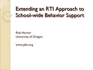 Extending an RTI Approach to School-wide Behavior Support Rob Horner University of Oregon www.pbis.org 