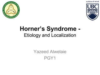 Horner’s Syndrome - 
Etiology and Localization 
Yazeed Alwelaie 
PGY1 
 