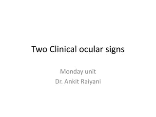 Two Clinical ocular signs

       Monday unit
      Dr. Ankit Raiyani
 