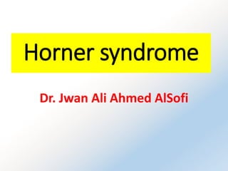 Horner syndrome
Dr. Jwan Ali Ahmed AlSofi
 
