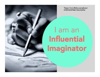 "https://www.flickr.com/photos/ 
55585187@N06/7261232256/ 
I am an 
Influential 
Imaginator 
 