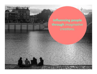 https://www.flickr.com/photos/ 
41463627@N05/11303947414/ 
Influencing 
people 
through 
imagina.ve 
crea.ons. 
 