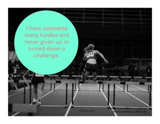 https://www.flickr.com/photos/ 
59755673@N04/7149274127/ 
I have overcame 
many hurdles and 
never given up or 
turned down a 
challenge. 
 