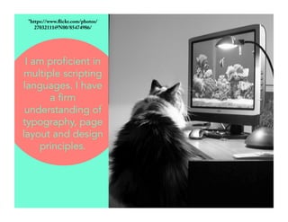"https://www.flickr.com/photos/ 
27032111@N00/85474986/ 
I am proficient in 
multiple scripting 
languages. I have 
a firm 
understanding of 
typography, page 
layout and design 
principles. 
 