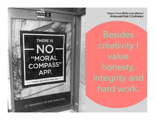 https://www.flickr.com/photos/ 
89306448@N00/7276094084/ 
Besides 
creativity I 
value 
honesty, 
integrity and 
hard work. 
 