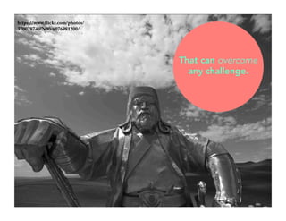 https://www.flickr.com/photos/ 
37007874@N00/6076981200/ 
That can overcome 
any challenge. 
 