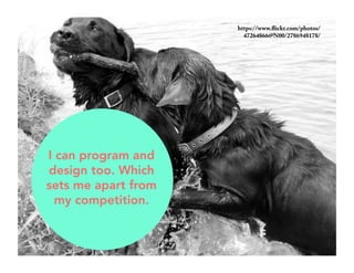 I can program and 
design too. Which 
sets me apart from 
my competition. 
https://www.flickr.com/photos/ 
47264866@N00/2786948178/ 
 