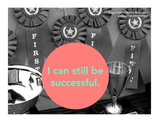 https://w85911467ww.flickr.com/ 
photos/71812313@N00// 
I can still be 
successful. 
 