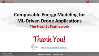 10/4/2021 16
Demetris Trihinas
trihinas.d@unic.ac.cy
16
The HornEt Framework | TDIS@IC2E 2021
Department of
Computer Science
Composable Energy Modeling for
ML-Driven Drone Applications
The HornEt Framework
Thank You!
https://unic-ailab.github.io/flockai/
 