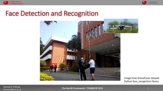 10/4/2021 3
Demetris Trihinas
trihinas.d@unic.ac.cy
3
The HornEt Framework | TDIS@IC2E 2021
Department of
Computer Science
Face Detection and Recognition
Image from DroneFaces dataset
Python face_recognition library
 