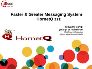 Faster & Greater Messaging System
            HornetQ zzz
                           Giovanni Marigi
                      gmarigi at redhat.com
                           Middleware Consultant
                      JBoss, a Division of Red Hat
 