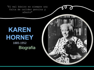 "El mal básico es siempre una
  falta de calidez genuina y
           afecto"




KAREN
HORNEY
    1885-1952
        Biografía
 