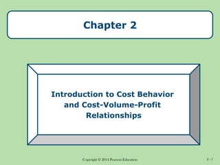 Copyright © 2014 Pearson Education 2 - 1
Introduction to Cost Behavior
and Cost-Volume-Profit
Relationships
Chapter 2
 