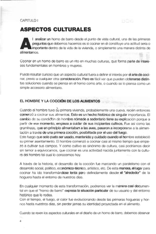 A
1 analizar un horno de barro desde el punto de vista cultural, una de las primeras
preguntasque debemos hacernoses si cocinar en éI constituye unaactitud seriao
impartante dentro de la vida de la vivienda, o simplemente una manera distinta de
alimentamos.
Cocinar en un horno de barro es un rito en muchas culturas, que forma parte de intere-
ses fundamentales en hombresy mujeres.
Puederesultarcuriosoque unaspectoculturalfuera adefinir el interéspor elartedecoci-
nar, previoa cualquier otra qwiskleración, Peroes fácil ver que pueden obtenerse distin-
tas solucionescuando se piensa en el horno como arte, o cuando se lo piensa como un
simple accesorio alimentario.
EL HOMBREY LA COCCIÓN DE LOSALIMENTOS
Cuando el hombre tuvo & primeravivienda, probablemente una cueva, reciénentonces
comenzó a cocinar sus alimentos. Estoes un hecho histOricode singular importancia. El
cambio de su condic?Ónde hombre nórnadea sedentario tiene su explicación porque a
partir de ese momento, empieza a cuidar de sus incipientes cultivos. Fue así como las
gramíneas, que en principio alimentaban a lasaves, pasaron a incorporarse a la alimen-
tación a través de una primeracocción, posibilitada por el uso del fuego.
Estefuego que solo pudoser usado, mantenidoy cuidado cuando el hombre estableció
su primer asentamiento. El hombre comenzó a cocinar casi al mismo tiempo que empe-
zó a cultivar sus campos. Y como cultivo es sinónimo de cultura, casi podríamos decir
sin temor a equivocarnos, que cocinar es una actividad nacidajuntamente con la cultu-
ra del hombre tal cual lo conocemos hoy,
A través de la historia, el desarrollo de la cocción fue marcando un paralelismo con el
desarrollosocial, político, econ6tnico-técnico,artístico, etc. De estamanera,el tugar para
cocinar ha ido transformándose lenta pero definidamente desde el 'alredeúor" de la
hoguera hasta el entorno de nuestros días.
En cualquier momento de esta transformación, podremos ver la manera casi documen-
tal en que el "horno de barro" expresa la situación particular de su usuario y del entorno
históricoque lo rodea.
Con el tiempo, el fuego, el calor fue evolucionando desde las primeras hogueras y hor-
nos hasta nuestros días, sin perderjamas su identidadproyectada en el alimento.
Cuandose revenlos aspectosculturalesen el diseñode un hornode barro, debemos observar
 