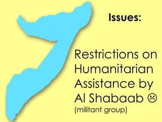 Issues:
Restrictions on
Humanitarian
Assistance by
Al Shabaab 
(militant group)
 