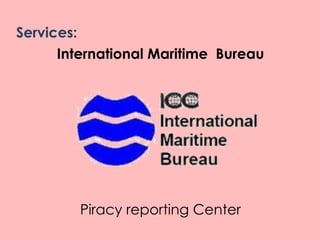 Services:
International Maritime Bureau
Piracy reporting Center
 