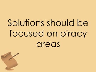 Solutions should be
focused on piracy
areas
 