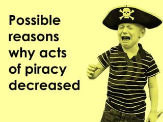 Possible
reasons
why acts
of piracy
decreased
 