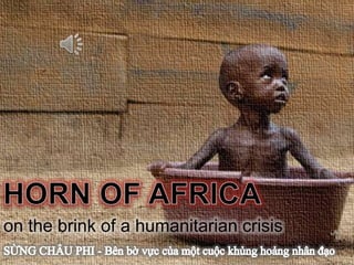 SừngChâu Phi HornofAfrica HORN OF AFRICA on the brinkof a humanitariancrisis SỪNG CHÂU PHI - Bên bờvựccủamộtcuộckhủnghoảng nhân đạo 