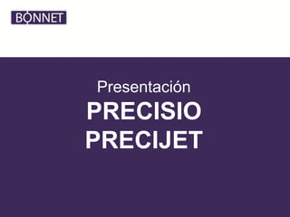 Presentación
PRECISIO
PRECIJET
 