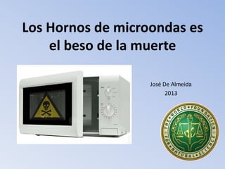 Los Hornos de microondas es
el beso de la muerte
José De Almeida
2013

 