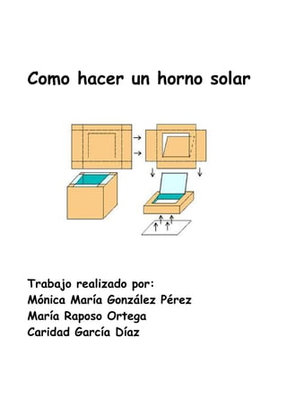Como hacer un horno solar
Trabajo realizado por:
Mónica María González Pérez
María Raposo Ortega
Caridad García Díaz
 