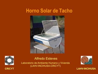 Horno Solar de Tacho




                    Alfredo Esteves
         Laboratorio de Ambiente Humano y Vivienda
                 (LAHV-INCIHUSA-CRICYT)
CRICYT                                               LAHV-INCIHUSA
 