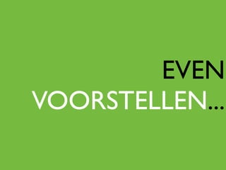 EVEN
VOORSTELLEN...
 