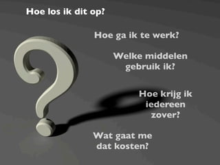 Hoe los ik dit op?

               Hoe ga ik te werk?

                     Welke middelen
                      gebruik ik?


                         Hoe krijg ik
                          iedereen
                            zover?

               Wat gaat me
               dat kosten?
 