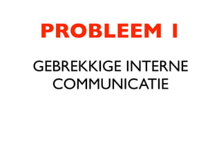 PROBLEEM 1
GEBREKKIGE INTERNE
  COMMUNICATIE
 
