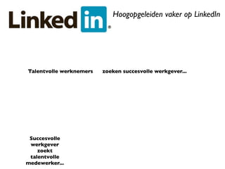Hoogopgeleiden vaker op LinkedIn




Talentvolle werknemers   zoeken succesvolle werkgever...




 Succesvolle
 werkgever
    zoekt
 talentvolle
medewerker...
 