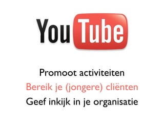 Promoot activiteiten
Bereik je (jongere) cliënten
Geef inkijk in je organisatie
 