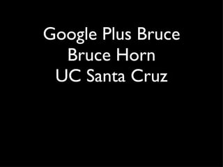 Google Plus Bruce Bruce Horn UC Santa Cruz 